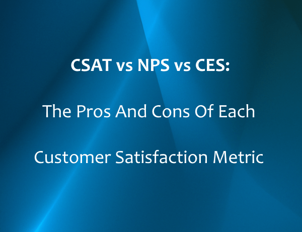 CSAT vs NPS vs CES: The Pros And Cons Of Each Customer Satisfaction Metric