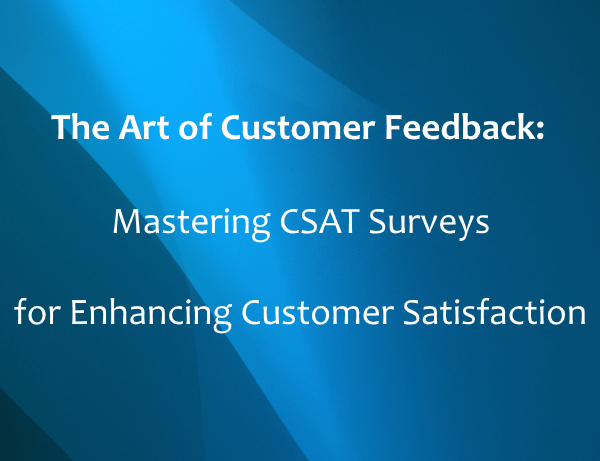 The Art of Customer Feedback: Mastering CSAT Surveys for Enhancing Customer Satisfaction